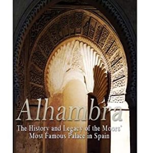Alhambra: the History and Legacy of Moors’ Most Famous Palace in Spain 9781546316213